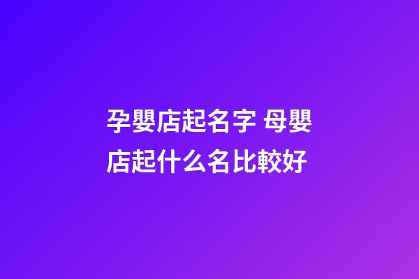 孕嬰店起名字 母嬰店起什么名比較好-第1張-店鋪起名-玄機派